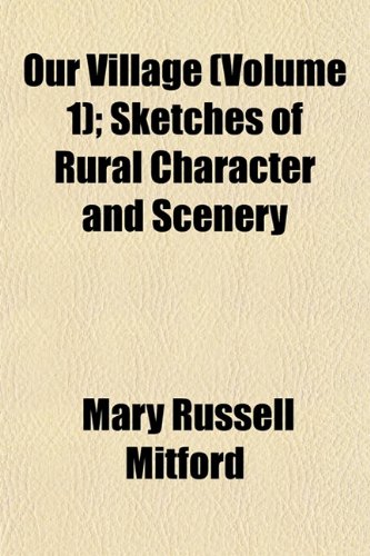 Our Village (Volume 1); Sketches of Rural Character and Scenery (9781150979521) by Mitford, Mary Russell