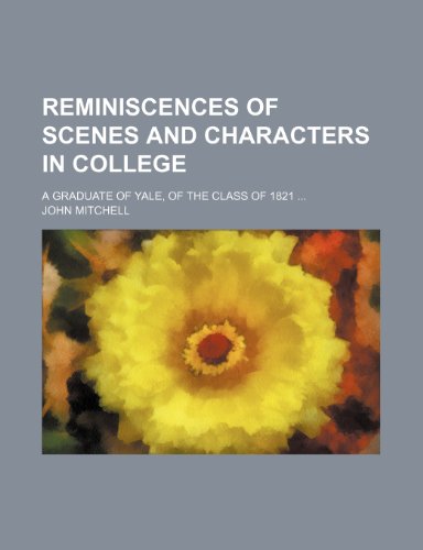 Reminiscences of Scenes and Characters in College; A Graduate of Yale, of the Class of 1821 (9781150981272) by Mitchell, John