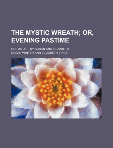 The Mystic Wreath; Or, Evening Pastime. Poems, &c., by Susan and Elizabeth (9781150982477) by Winter, Susan