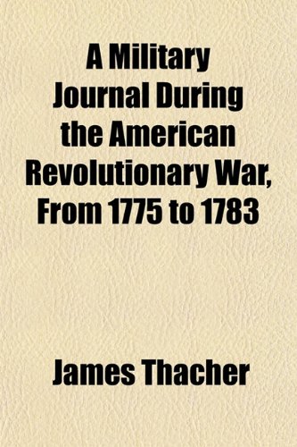 A Military Journal During the American Revolutionary War, from 1775 to 1783 (9781150983580) by Thacher, James