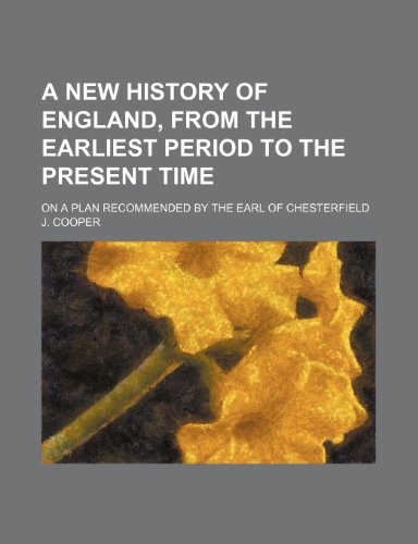 A New History of England, From the Earliest Period to the Present Time; On a Plan Recommended by the Earl of Chesterfield (9781150983986) by Cooper, J.