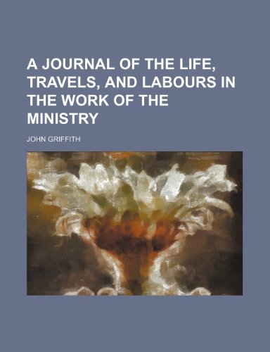 A Journal of the Life, Travels, and Labours in the Work of the Ministry (9781150984877) by Griffith, John