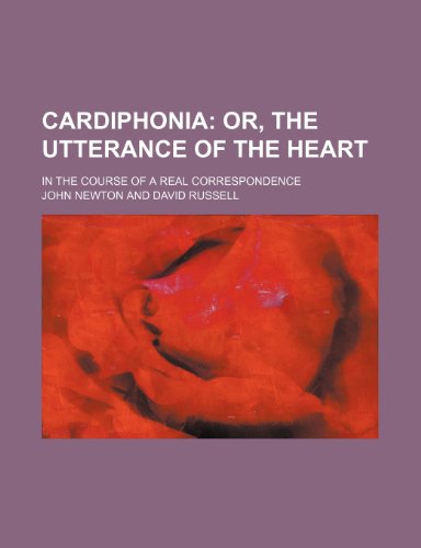 Cardiphonia; Or, the Utterance of the Heart. in the Course of a Real Correspondence (9781150985508) by Newton, John