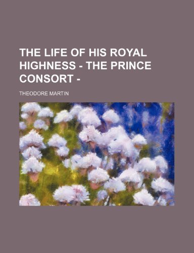 The Life of His Royal Highness - the Prince Consort - (9781150988950) by Martin, Theodore