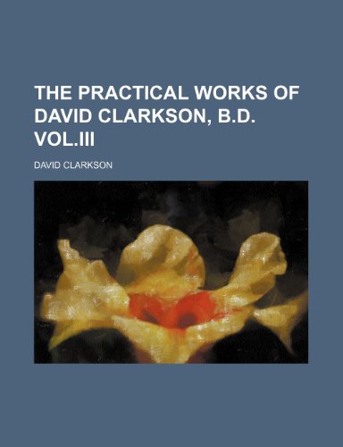 The Practical Works of David Clarkson, B.D. Vol.III (9781150990274) by Clarkson, David