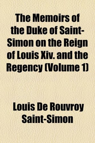 The Memoirs of the Duke of Saint-Simon on the Reign of Louis Xiv. and the Regency (Volume 1) (9781150990823) by Saint-Simon, Louis De Rouvroy