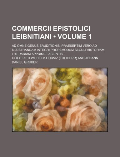 Commercii Epistolici Leibnitiani (Volume 1); Ad Omne Genus Eruditionis, Praesertim Vero Ad Illustrandam Integri Propemodum Seculi Historiam Literariam Apprime Facientis (9781150996177) by Leibniz, Gottfried Wilhelm