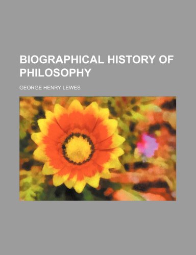 Biographical History of Philosophy (9781150996207) by George Henry Lewes