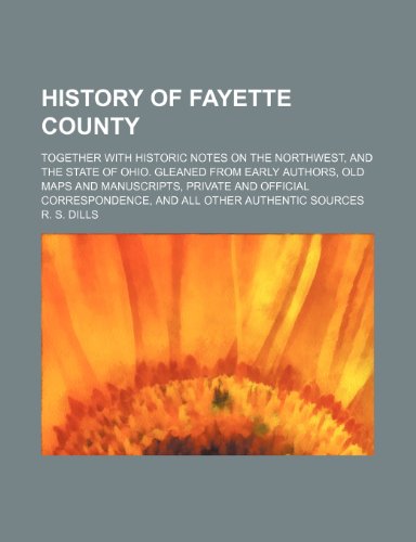 9781150998959: History of Fayette County; Together with Historic Notes on the Northwest, and the State of Ohio. Gleaned from Early Authors, Old Maps and Manuscripts,