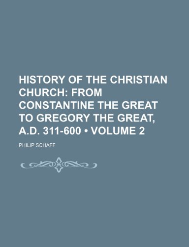 History of the Christian Church (Volume 2); From Constantine the Great to Gregory the Great, A.d. 311-600 (9781150999727) by Schaff, Philip