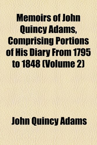 Memoirs of John Quincy Adams, Comprising Portions of His Diary From 1795 to 1848 (Volume 2) (9781151002419) by Adams, John Quincy