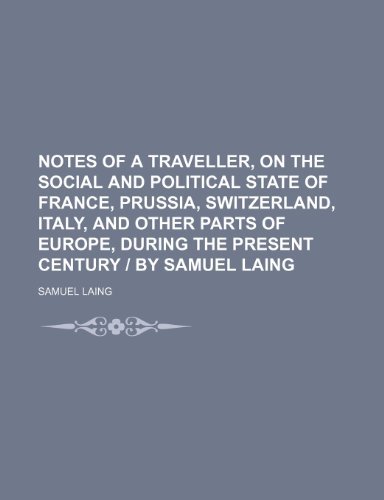 Notes of a Traveller, on the Social and Political State of France, Prussia, Switzerland, Italy, and Other Parts of Europe, During the Present Century | by Samuel Laing (9781151003843) by Laing, Samuel