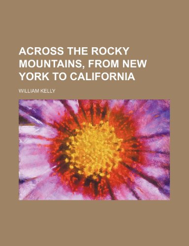 Across the Rocky Mountains, From New York to California (9781151007148) by Kelly, William