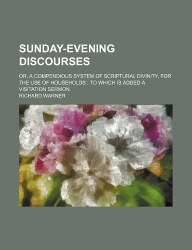 Sunday-evening discourses; or, A compendious system of scriptural divinity, for the use of households to which is added a visitation sermon (9781151007537) by Warner, Richard