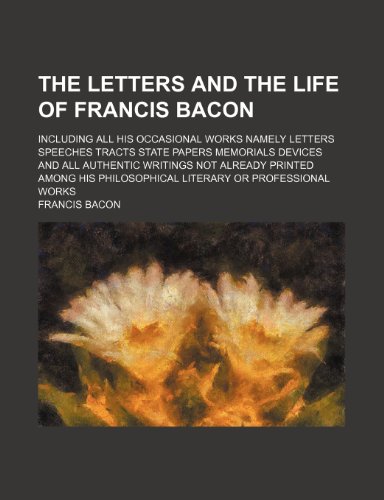 The Letters and the Life of Francis Bacon (Volume 6); Including All His Occasional Works Namely Letters Speeches Tracts State Papers Memorials Devices ... Philosophical Literary or Professional Works (9781151009470) by Bacon, Francis