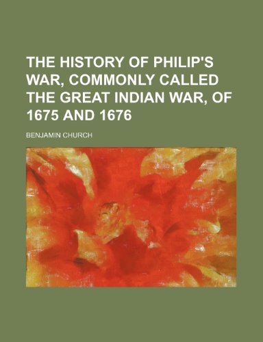 The History of Philip's War, Commonly Called the Great Indian War, of 1675 and 1676 (9781151011916) by Church, Benjamin