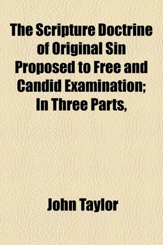 The Scripture Doctrine of Original Sin Proposed to Free and Candid Examination; In Three Parts, (9781151014023) by Taylor, John