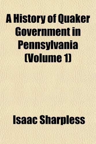 A History of Quaker Government in Pennsylvania (Volume 1) (9781151016966) by Sharpless, Isaac