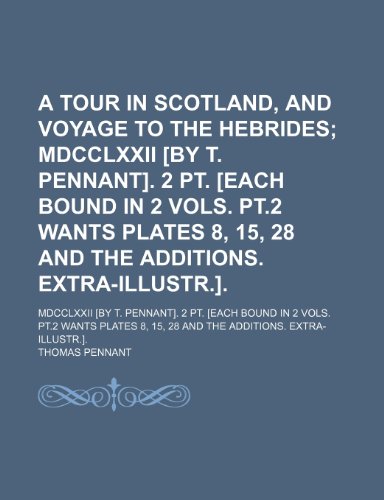 A Tour in Scotland, and Voyage to the Hebrides; Mdcclxxii [By T. Pennant]. 2 Pt. [Each Bound in 2 Vols. Pt.2 Wants Plates 8, 15, 28 and the Additions. ... in 2 Vols. Pt.2 Wants Plates 8, 15, 28 and (9781151017888) by Pennant, Thomas