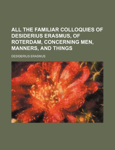 All the Familiar Colloquies of Desiderius Erasmus, of Roterdam, Concerning Men, Manners, and Things (9781151018861) by Erasmus, Desiderius