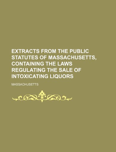 Extracts From the Public Statutes of Massachusetts, Containing the Laws Regulating the Sale of Intoxicating Liquors (9781151020574) by Massachusetts