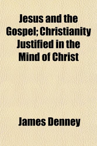 Jesus and the Gospel; Christianity Justified in the Mind of Christ (9781151024091) by Denney, James