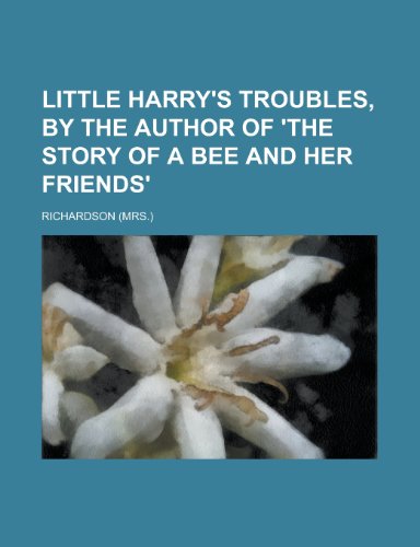 Little Harry's Troubles, by the Author of 'The Story of a Bee and Her Friends' (9781151026859) by Richardson