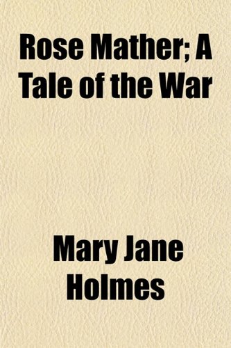 Rose Mather; A Tale of the War (9781151035622) by Holmes, Mary Jane
