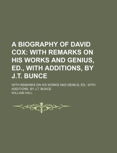 A Biography of David Cox; With Remarks on His Works and Genius, Ed., with Additions, by J.T. Bunce. with Remarks on His Works and Genius, Ed., with (9781151037275) by Hall, William