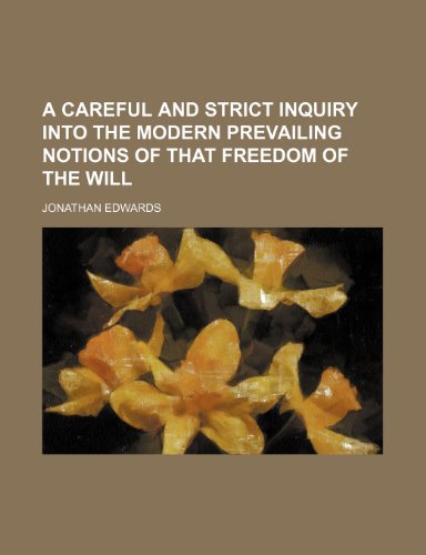 A Careful and Strict Inquiry Into the Modern Prevailing Notions of That Freedom of the Will (9781151037602) by Edwards, Jonathan