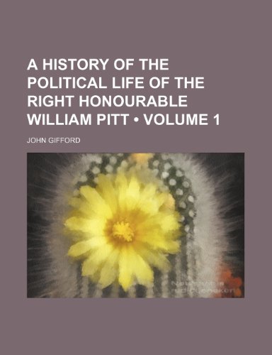 A History of the Political Life of the Right Honourable William Pitt (Volume 1) (9781151042309) by Gifford, John
