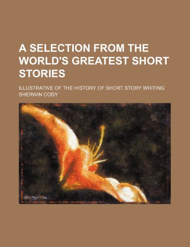 A Selection From the World's Greatest Short Stories; Illustrative of the History of Short Story Writing (9781151044785) by Cody, Sherwin