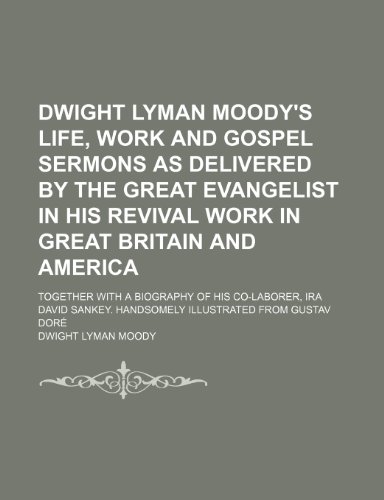 Dwight Lyman Moody's Life, Work and Gospel Sermons as Delivered by the Great Evangelist in His Revival Work in Great Britain and America; Together ... Handsomely Illustrated From Gustav DorÃ© (9781151051196) by Moody, Dwight Lyman