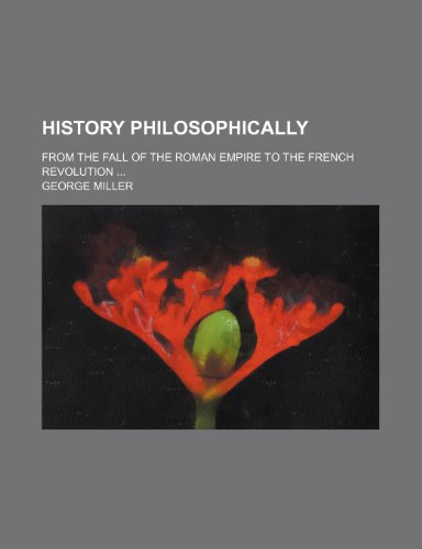 History philosophically ; from The fall of the Roman Empire to the french Revolution (9781151054739) by Miller, George