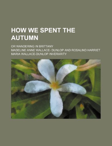 How We Spent the Autumn; Or Wandering in Brittany (9781151054951) by Dunlop, Madeline Anne Wallace-
