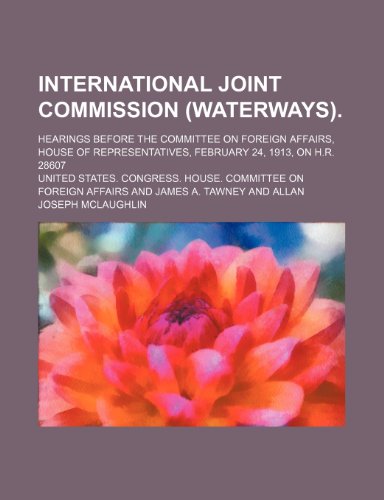 International Joint Commission (Waterways).; Hearings before the Committee on Foreign Affairs, House of Representatives, February 24, 1913, on H.R. 28607 (9781151055347) by Affairs, United States. Congress.