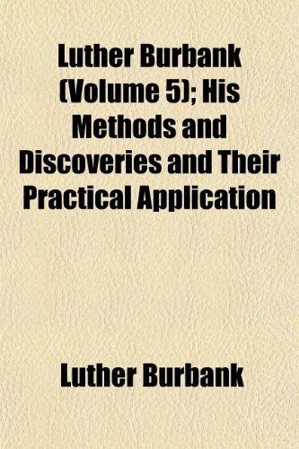 Luther Burbank (Volume 5); His Methods and Discoveries and Their Practical Application (9781151057587) by Burbank, Luther