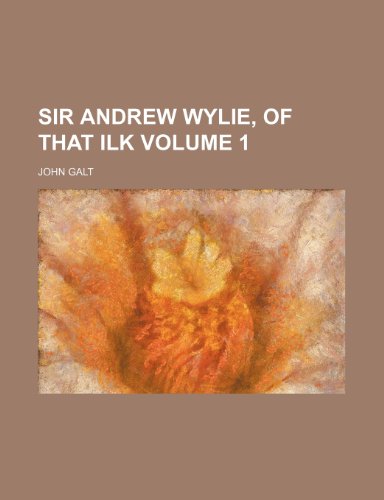 Sir Andrew Wylie, of that ilk Volume 1 (9781151064783) by Galt, John