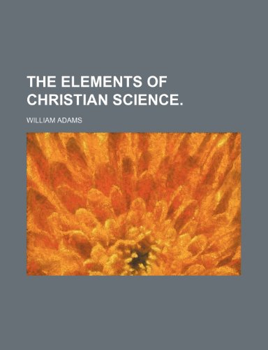 THE ELEMENTS OF CHRISTIAN SCIENCE. (9781151066015) by Adams, William