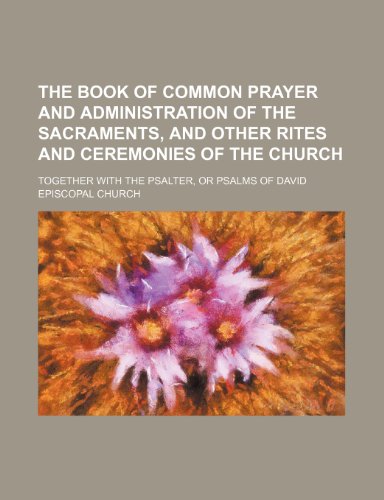The book of common prayer and administration of the sacraments, and other rites and ceremonies of the church; Together with the Psalter, or Psalms of David (9781151069696) by Church, Episcopal
