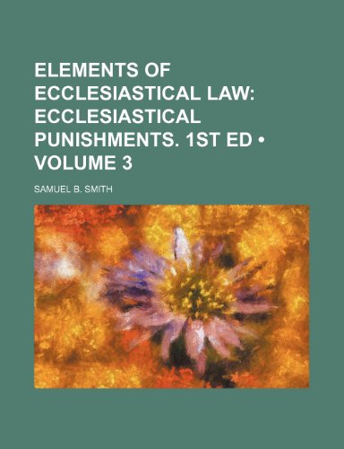 Elements of Ecclesiastical Law (Volume 3); Ecclesiastical punishments. 1st ed (9781151083272) by Smith, Samuel B.