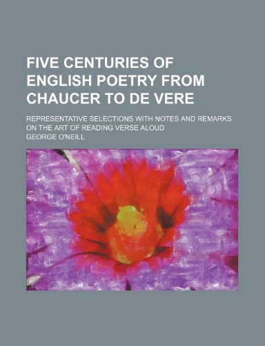 Five centuries of English poetry from Chaucer to De Vere; representative selections with notes and remarks on the art of reading verse aloud (9781151084354) by O'neill, George