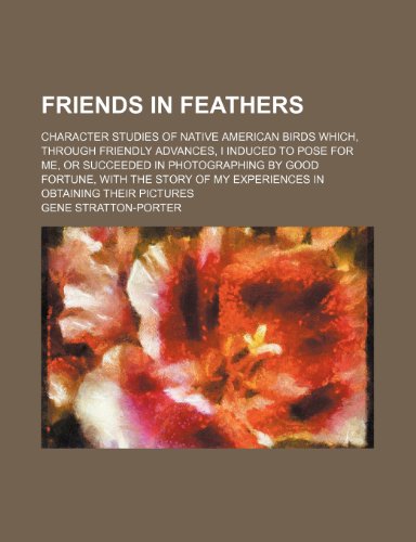 Friends in feathers; character studies of native American birds which, through friendly advances, I induced to pose for me, or succeeded in ... of my experiences in obtaining their pictures (9781151084729) by Stratton-Porter, Gene