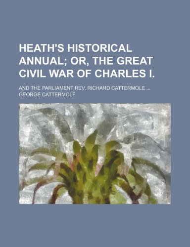 Heath's historical annual; or, The great civil war of Charles I and the parliament Rev. Richard Cattermole (9781151085948) by Cattermole, George