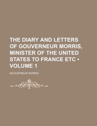 The Diary and Letters of Gouverneur Morris, Minister of the United States to France Etc (Volume 1) (9781151101846) by Morris, Gouverneur