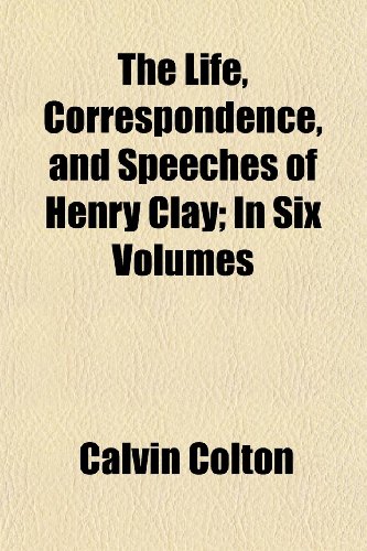 The Life, Correspondence, and Speeches of Henry Clay; In Six Volumes (9781151103680) by Colton, Calvin