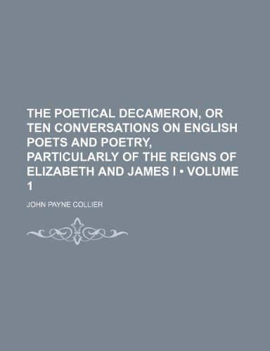 The Poetical Decameron, or Ten Conversations on English Poets and Poetry, Particularly of the Reigns of Elizabeth and James I (Volume 1) (9781151105332) by Collier, John Payne