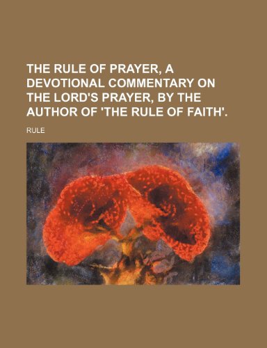 The rule of prayer, a devotional commentary on the Lord's prayer, by the author of 'The rule of faith'. (9781151105943) by Rule