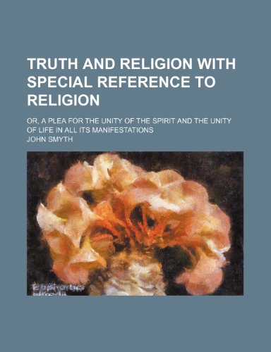 Truth and religion with special reference to religion; or, A plea for the unity of the spirit and the unity of life in all its manifestations (9781151107435) by Smyth, John