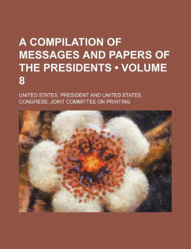A Compilation of Messages and Papers of the Presidents (Volume 8) (9781151109156) by President, United States.
